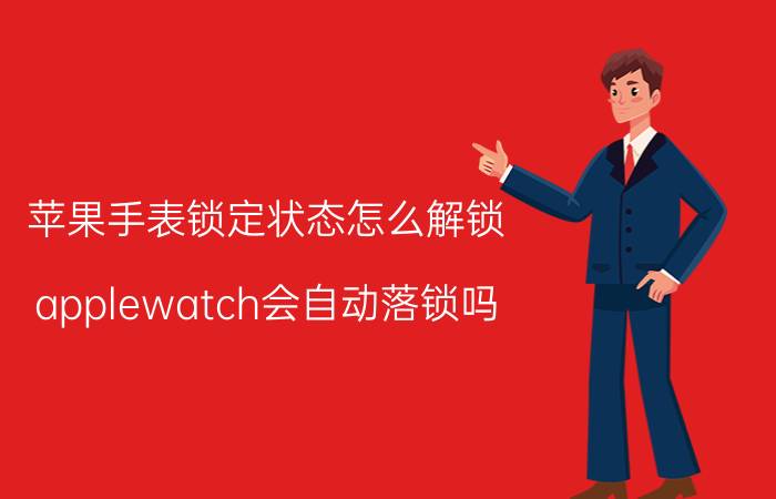 苹果手表锁定状态怎么解锁 applewatch会自动落锁吗？